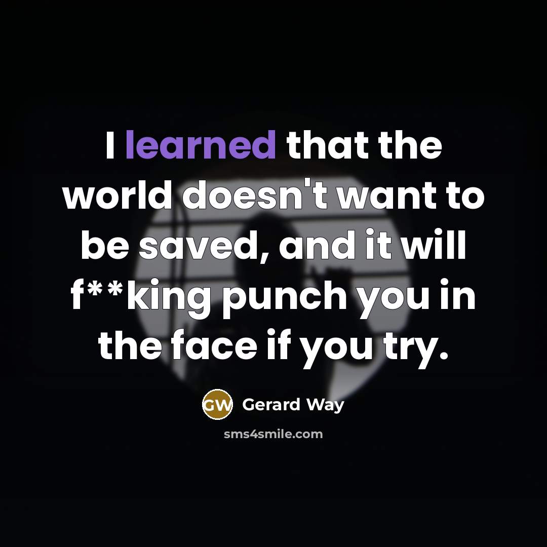 “I learned that the world doesn't want to be saved,…” quote by Gerard Way