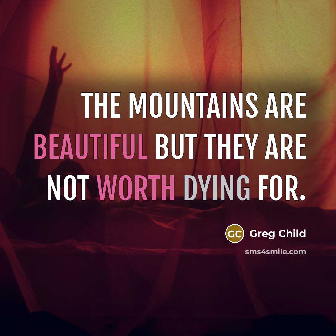 “The mountains are beautiful but they are not worth dying…” quote by Greg Child