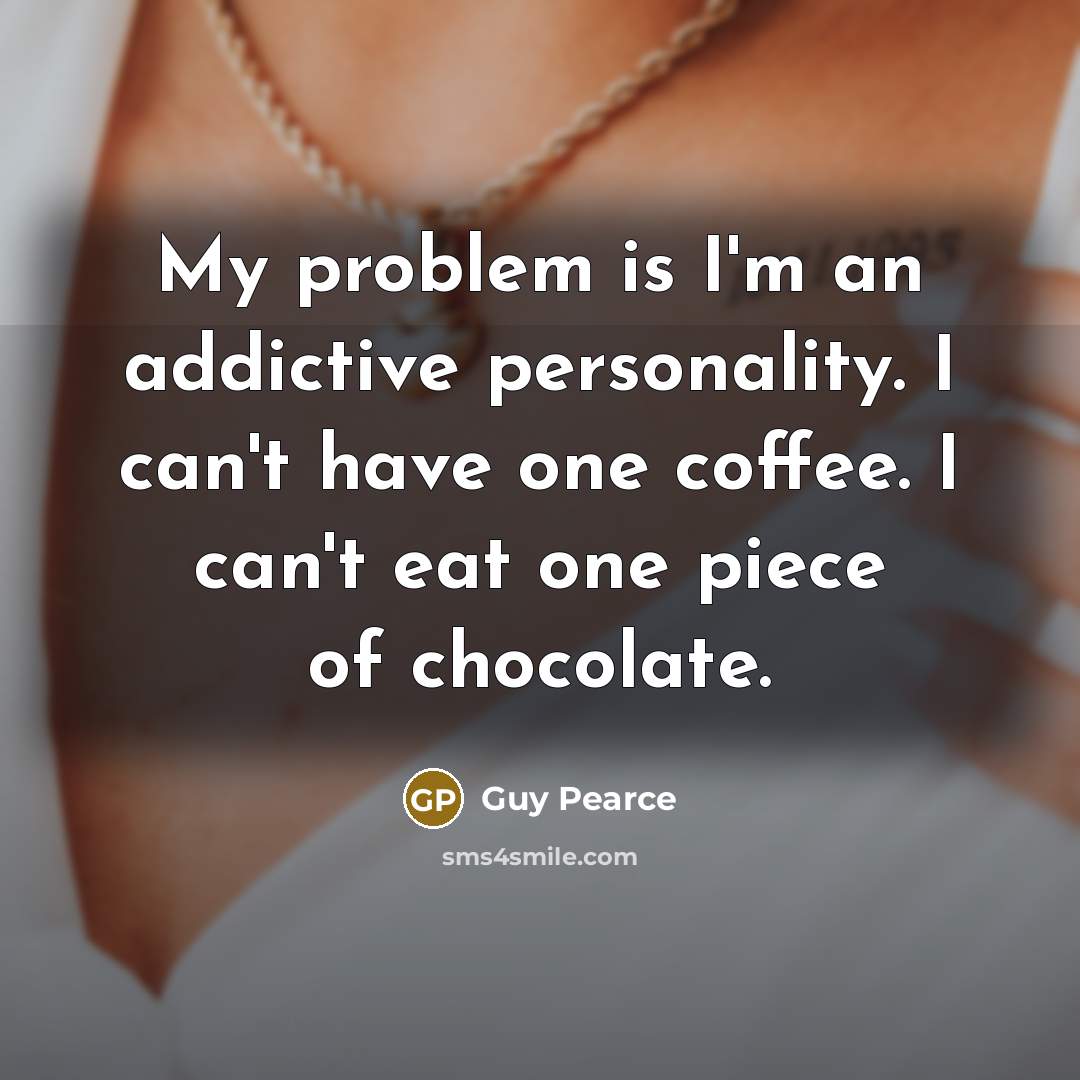 “My problem is I'm an addictive personality. I can't have…” quote by Guy Pearce
