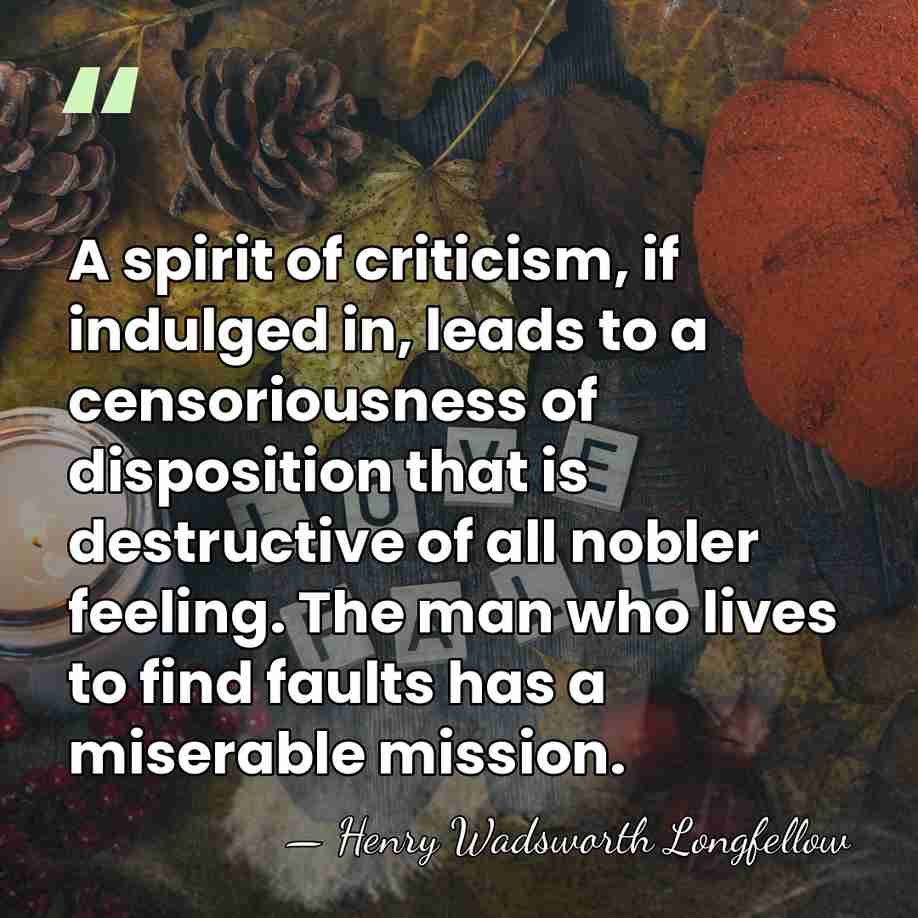 A spirit of criticism, if indulged in, leads to a censoriousness of&hellip; - Henry Wadsworth Longfellow