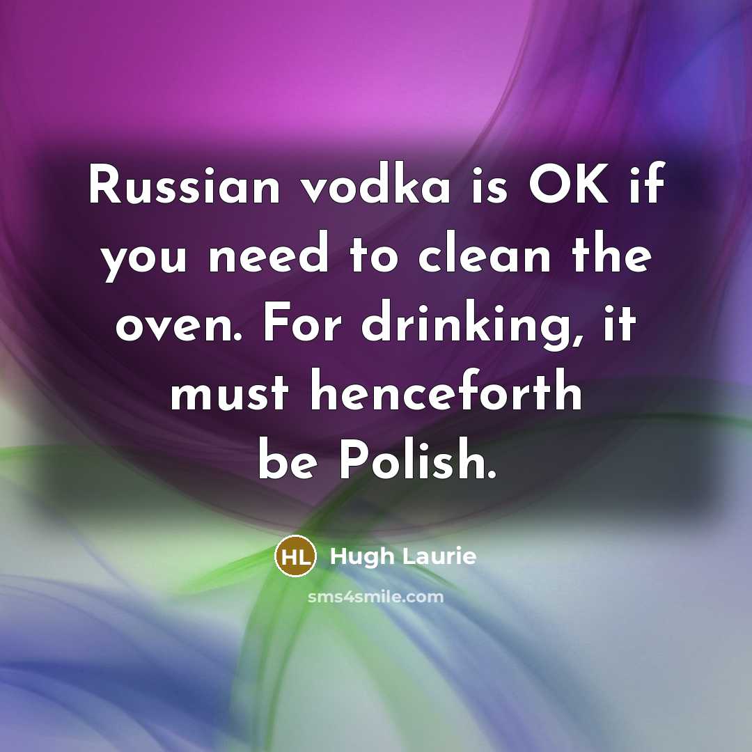 “Russian vodka is OK if you need to clean the…” quote by Hugh Laurie