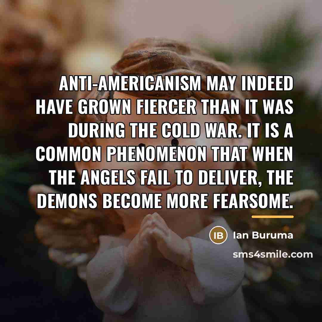 “Anti-Americanism may indeed have grown fiercer than it was during…” quote by Ian Buruma