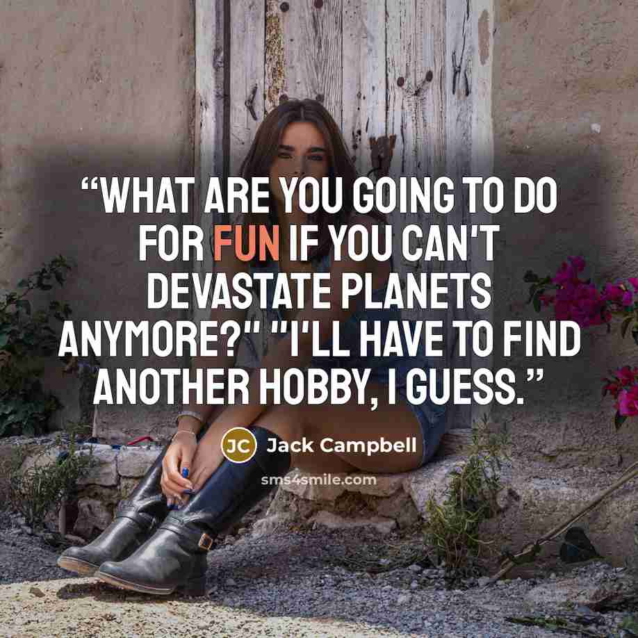 “What are you going to do for fun if you can't devastate planets anymore?" "I'll have to find another hobby, I guess.” quote by Jack Campbell