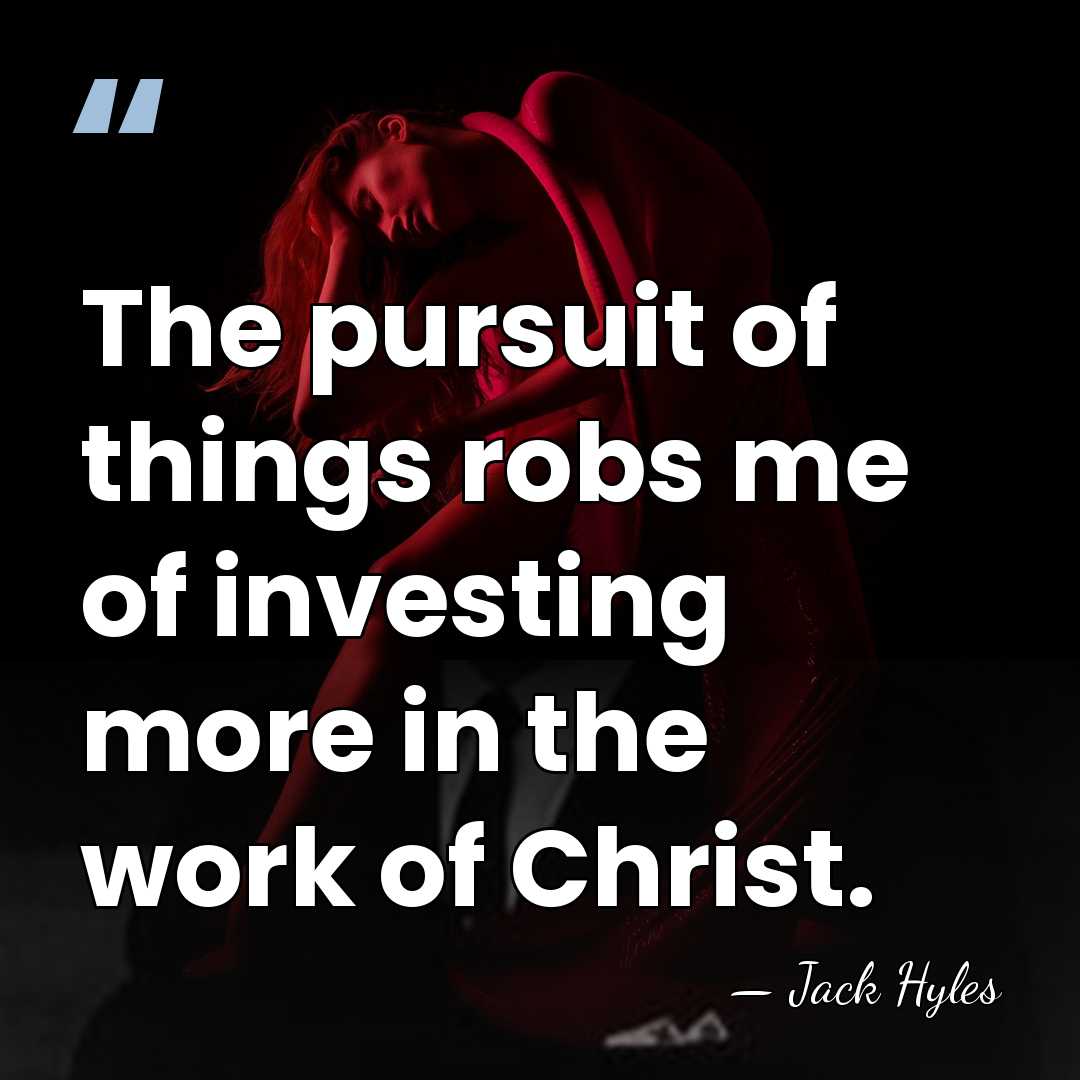 The pursuit of things robs me of investing more in the work&hellip; - Jack Hyles