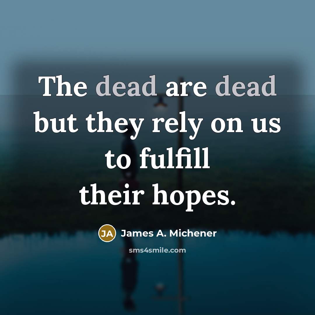 “The dead are dead but they rely on us to…” quote by James A. Michener