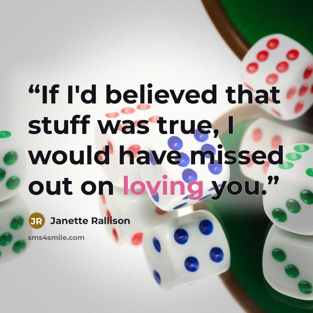 “If I'd believed that stuff was true, I would have missed out on loving you.” quote by Janette Rallison