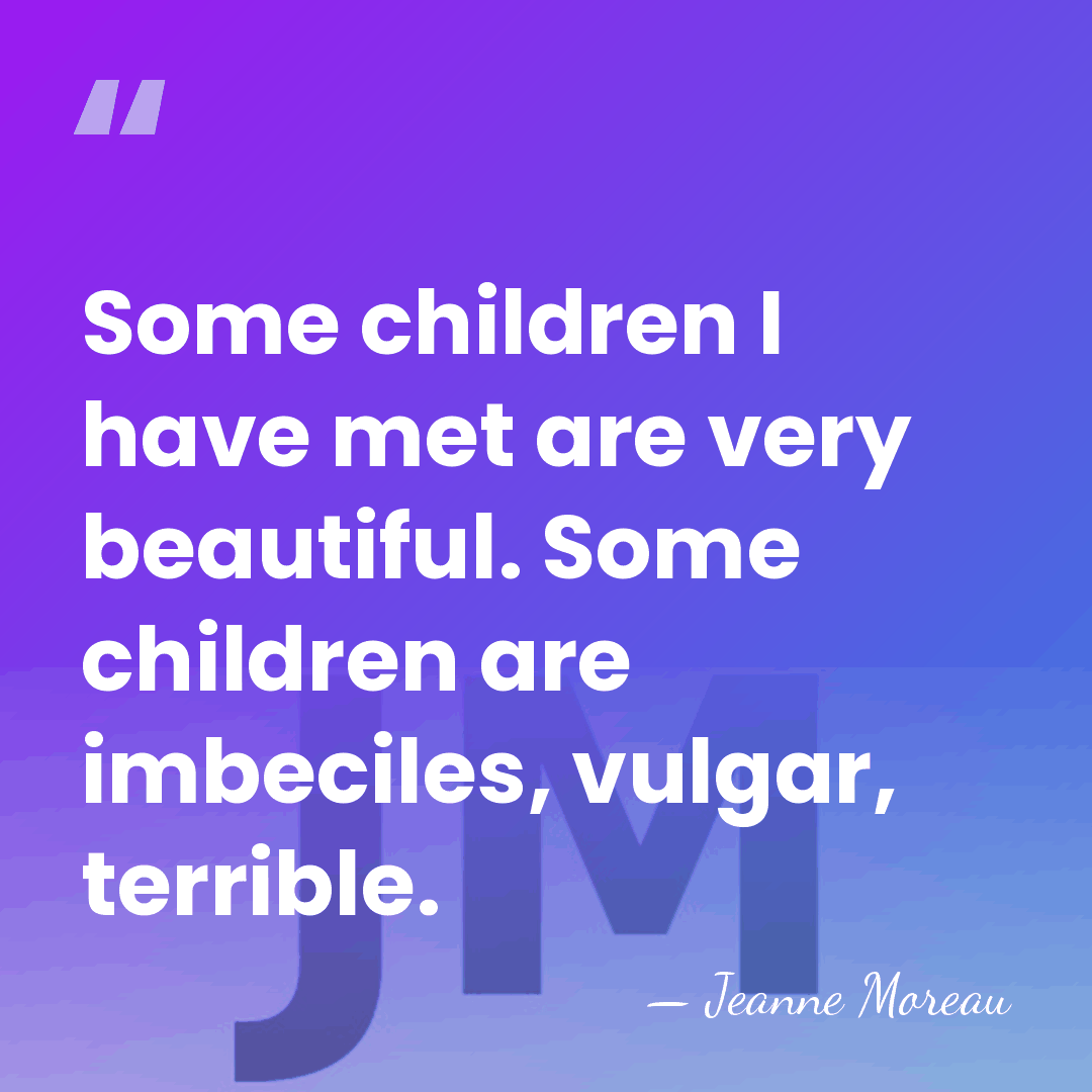 Some children I have met are very beautiful. Some children are imbeciles,&hellip; - Jeanne Moreau