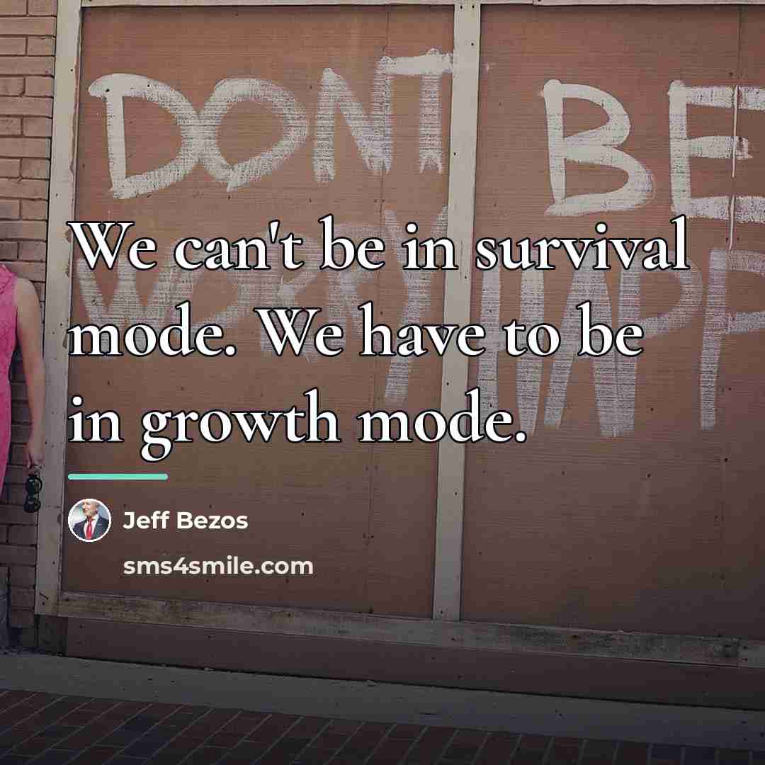 “We can't be in survival mode. We have to be…” quote by Jeff Bezos