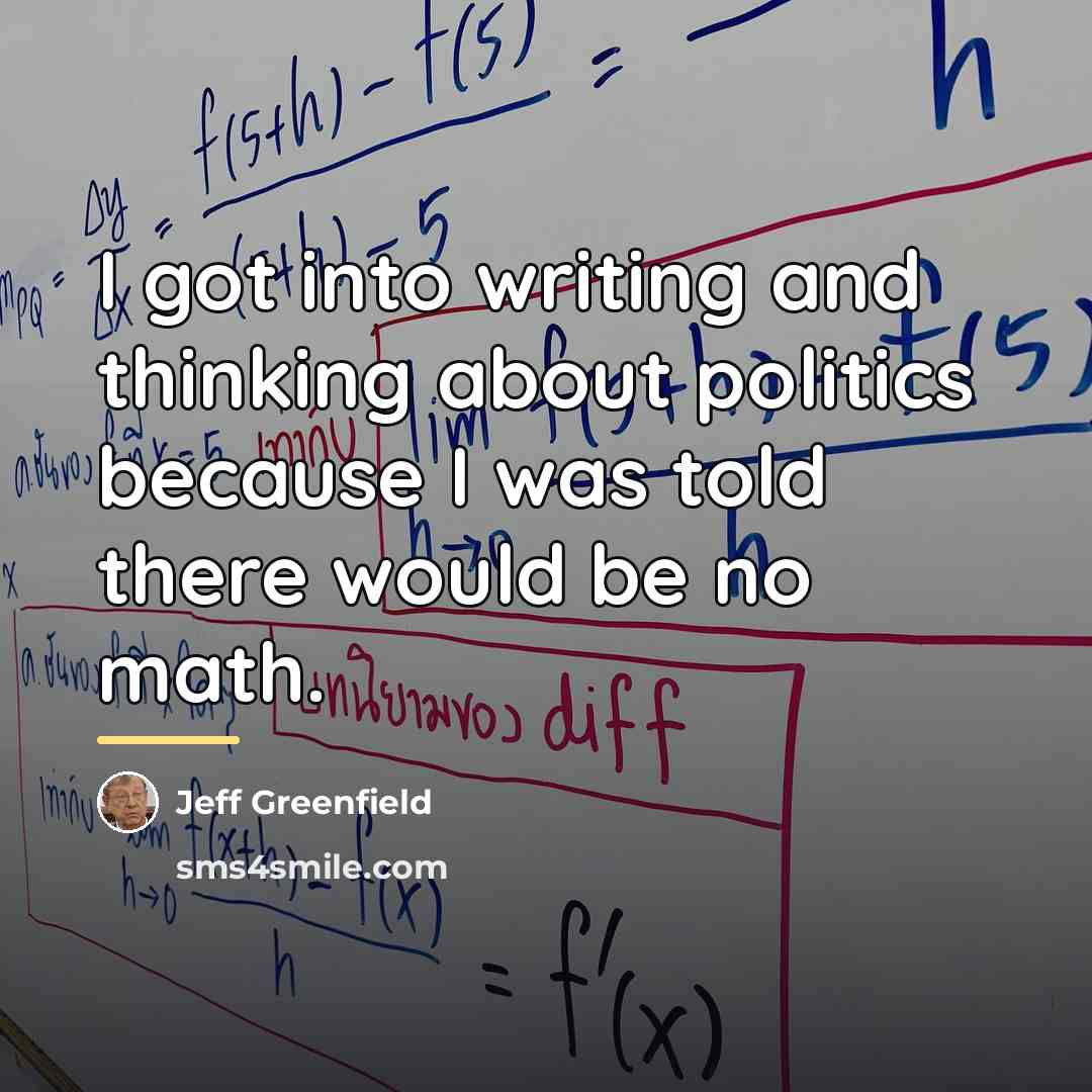 “I got into writing and thinking about politics because I…” quote by Jeff Greenfield