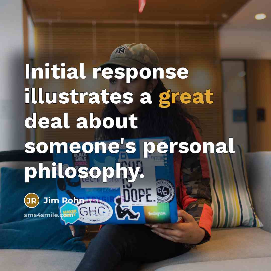 “Initial response illustrates a great deal about someone's personal philosophy.…” quote by Jim Rohn