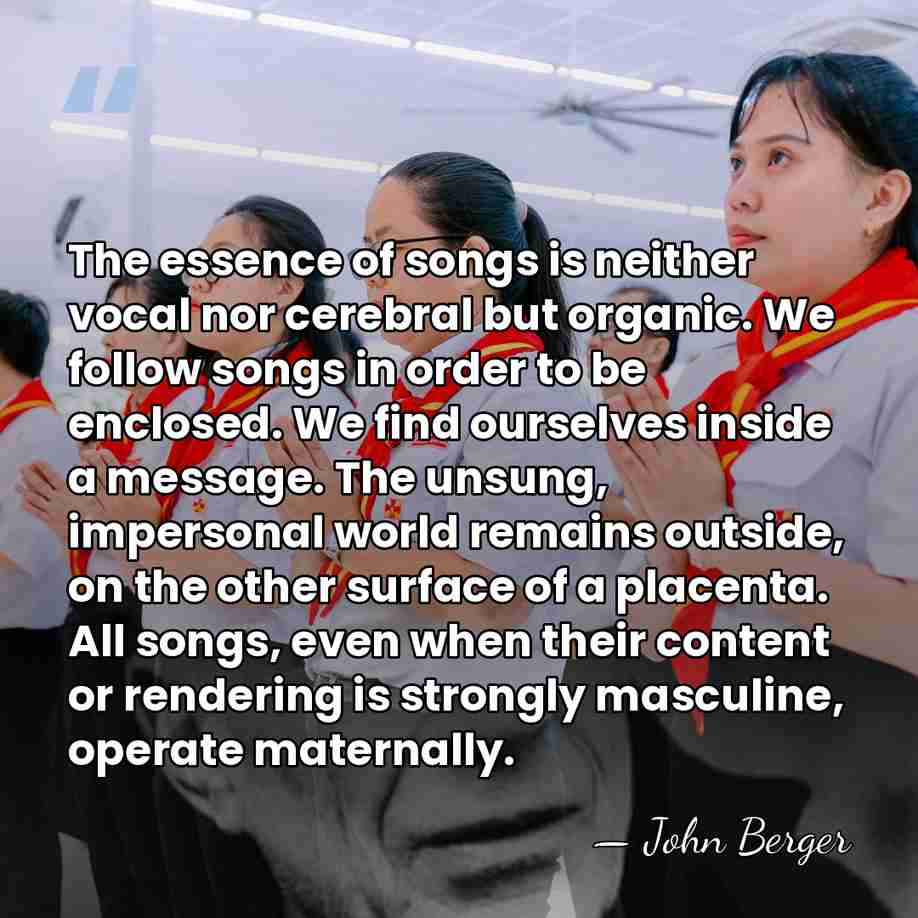 The essence of songs is neither vocal nor cerebral but organic. We&hellip; - John Berger