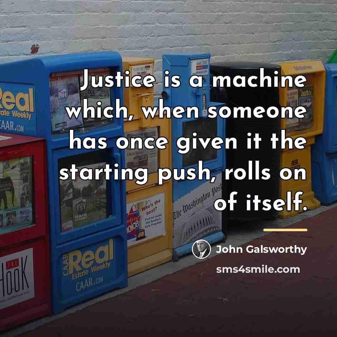 “Justice is a machine which, when someone has once given…” quote by John Galsworthy