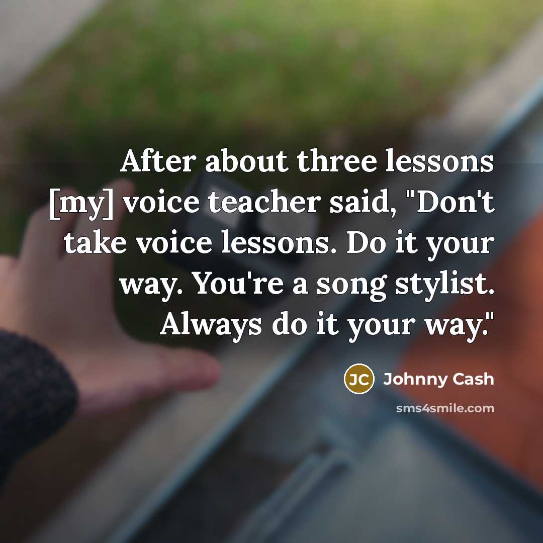 “After about three lessons [my] voice teacher said, "Don't take…” quote by Johnny Cash