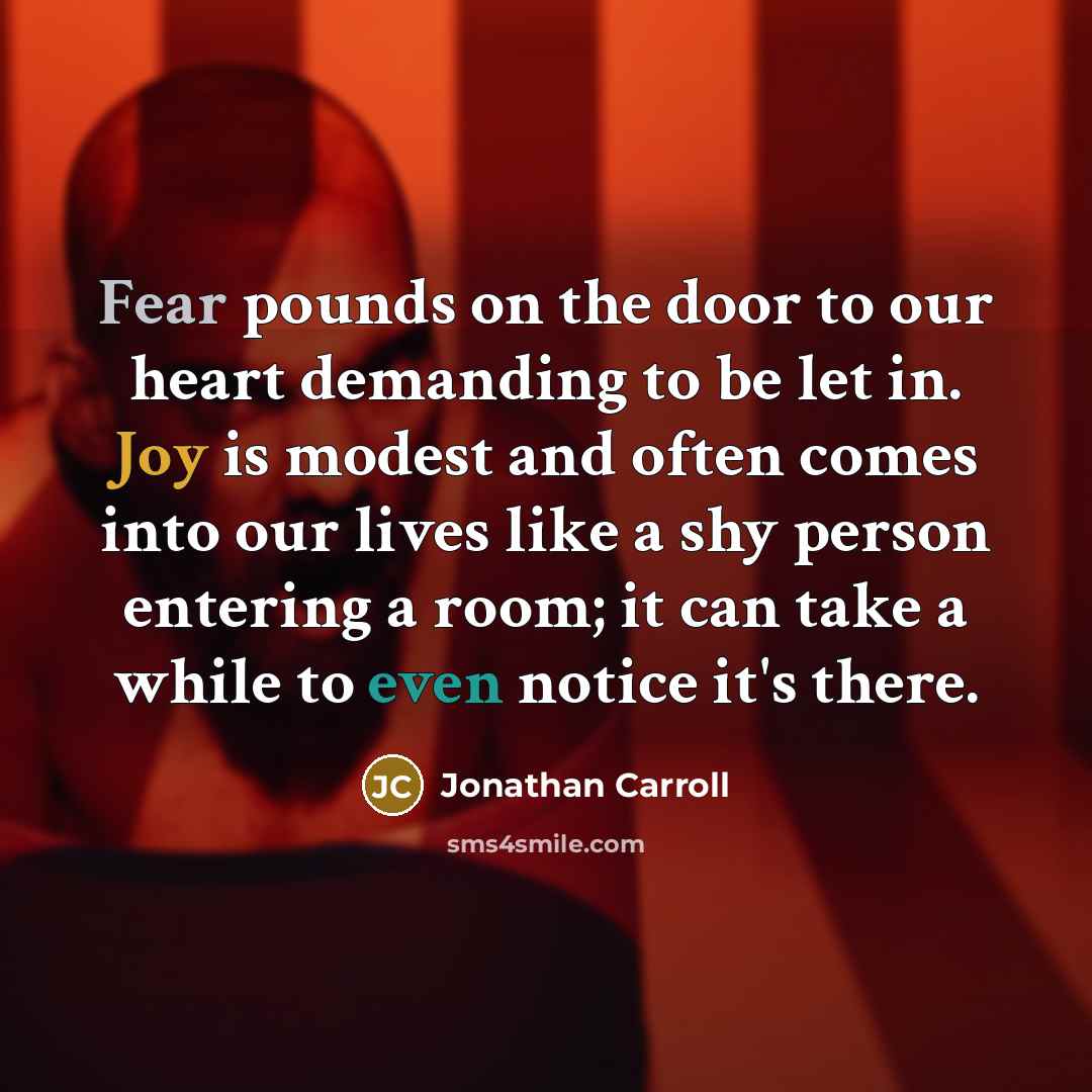 “Fear pounds on the door to our heart demanding to…” quote by Jonathan Carroll