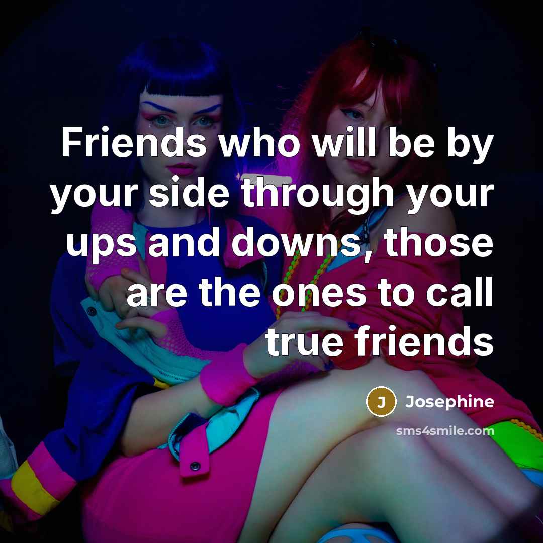 “Friends who will be by your side through your ups…” quote by Josephine