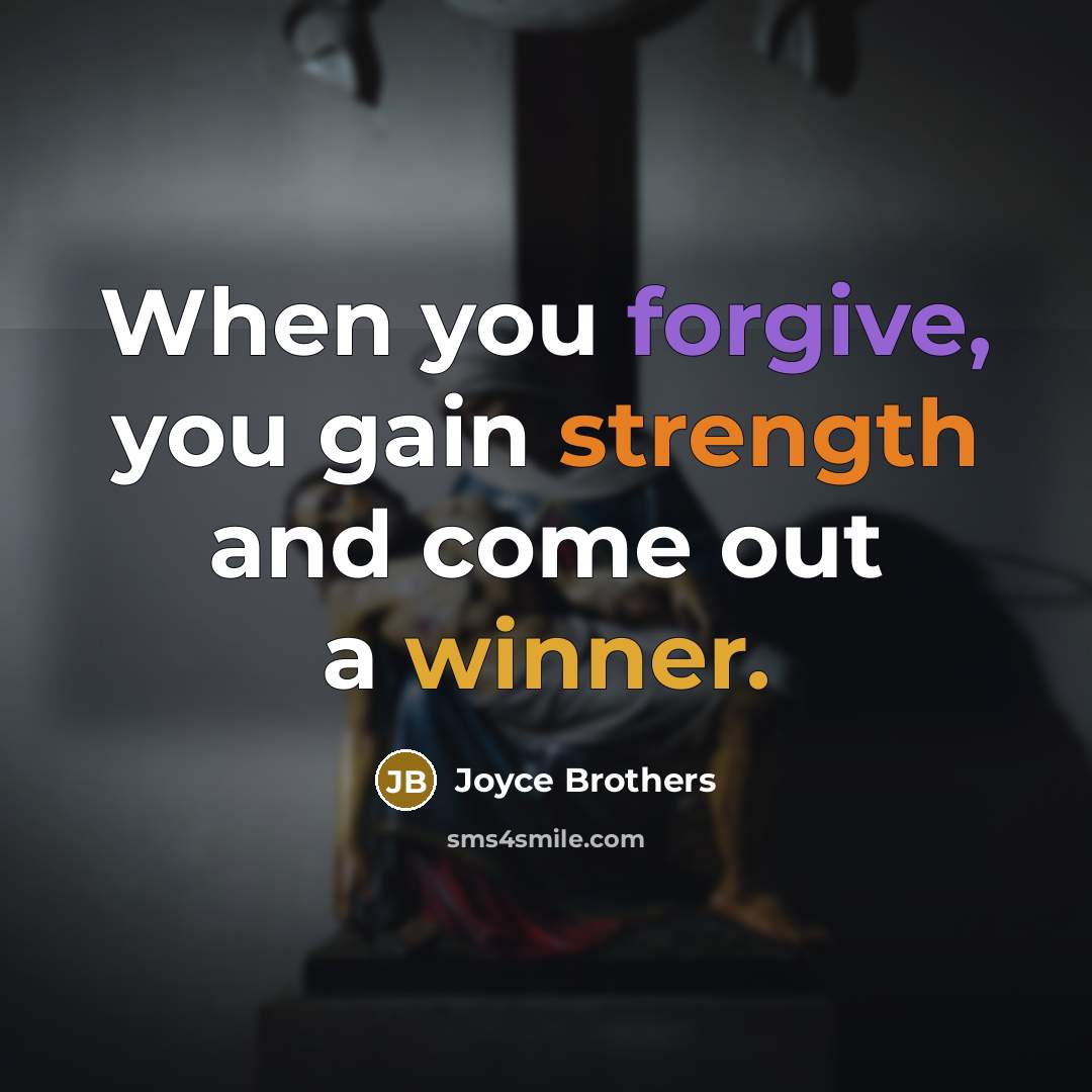 “When you forgive, you gain strength and come out a…” quote by Joyce Brothers