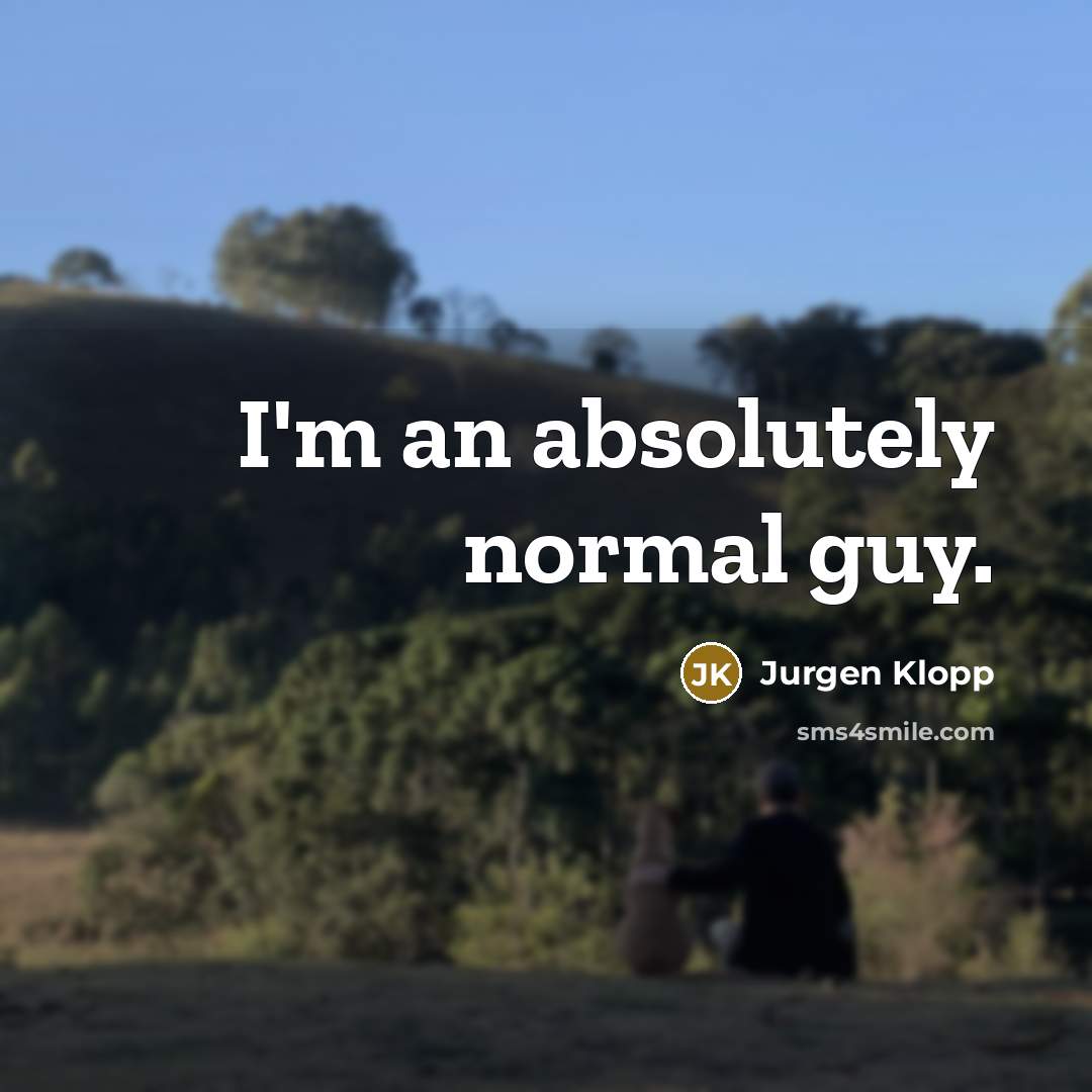 “I'm an absolutely normal guy.…” quote by Jurgen Klopp
