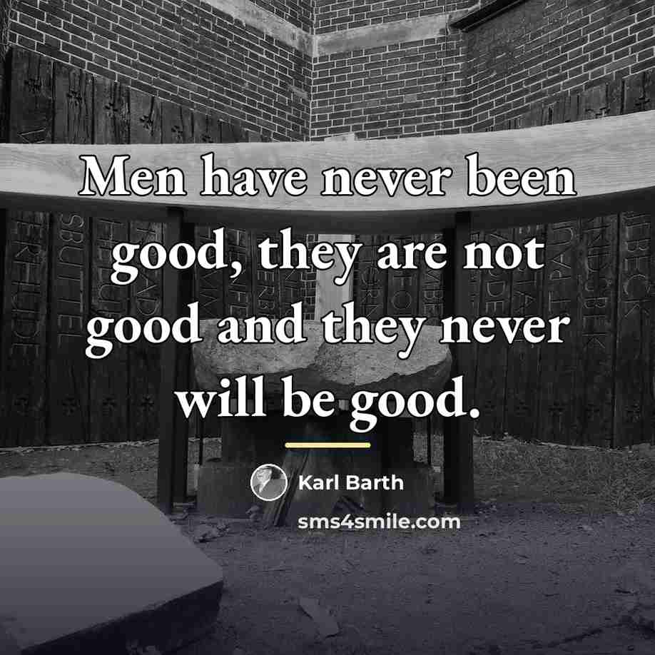 “Men have never been good, they are not good and…” quote by Karl Barth