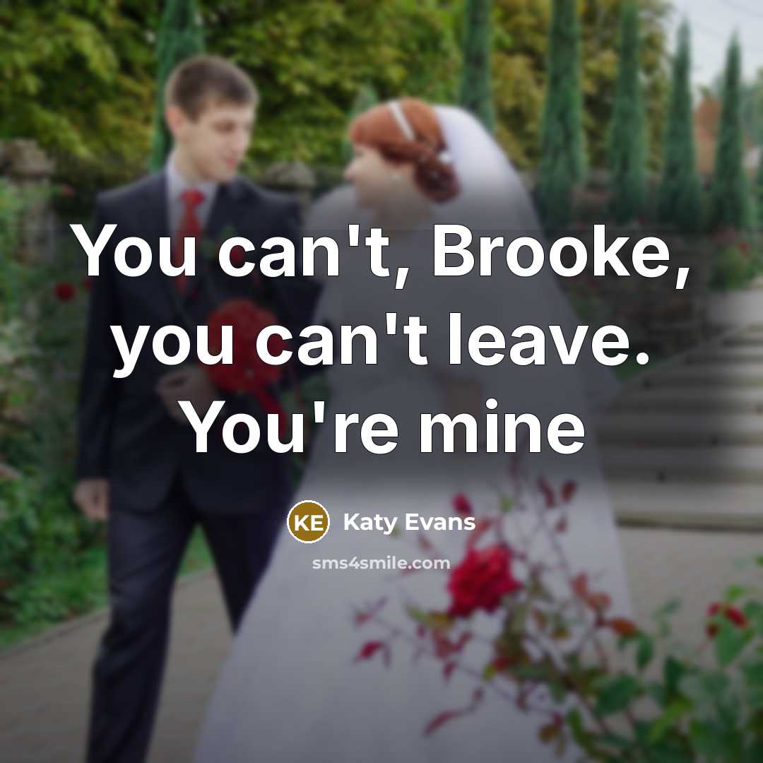 “You can't, Brooke, you can't leave. You're mine” quote by Katy Evans