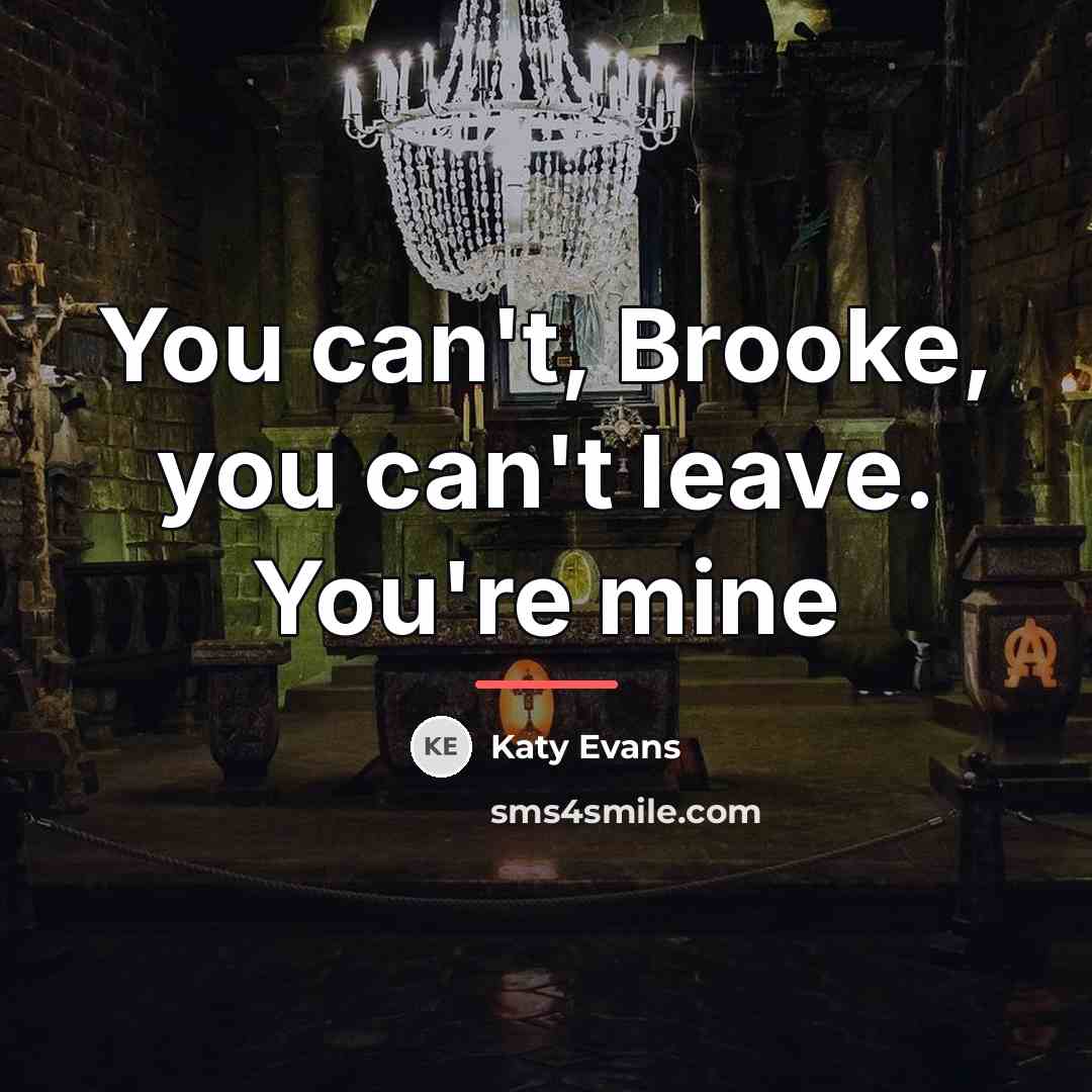 “You can't, Brooke, you can't leave. You're mine…” quote by Katy Evans