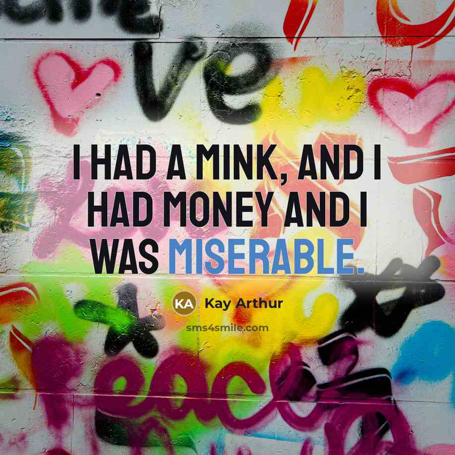 “I had a mink, and I had money and I…” quote by Kay Arthur