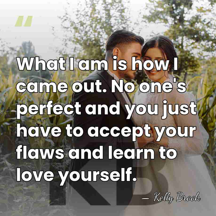 What I am is how I came out. No one's perfect and&hellip; - Kelly Brook