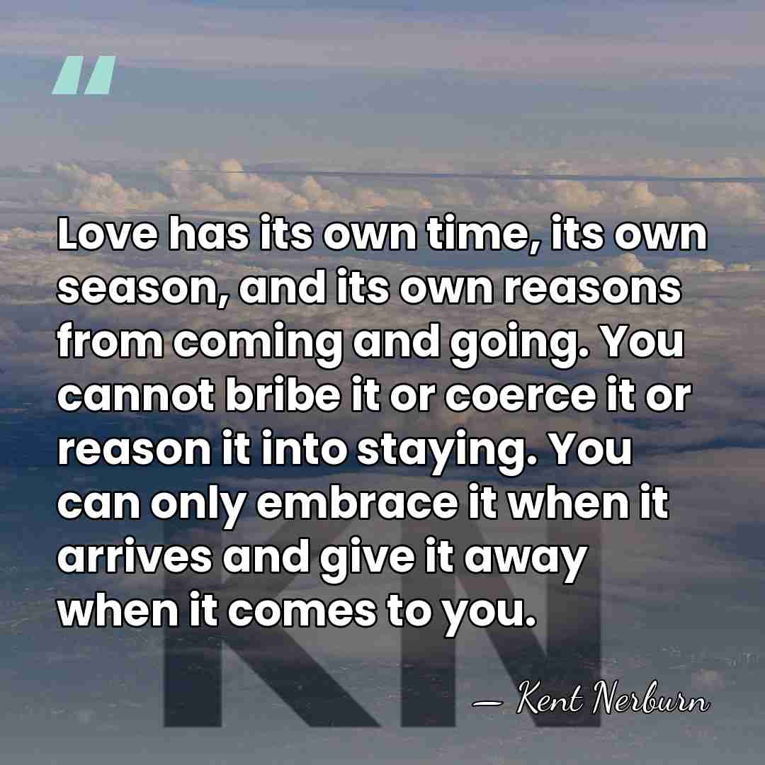 Love has its own time, its own season, and its own reasons&hellip; - Kent Nerburn