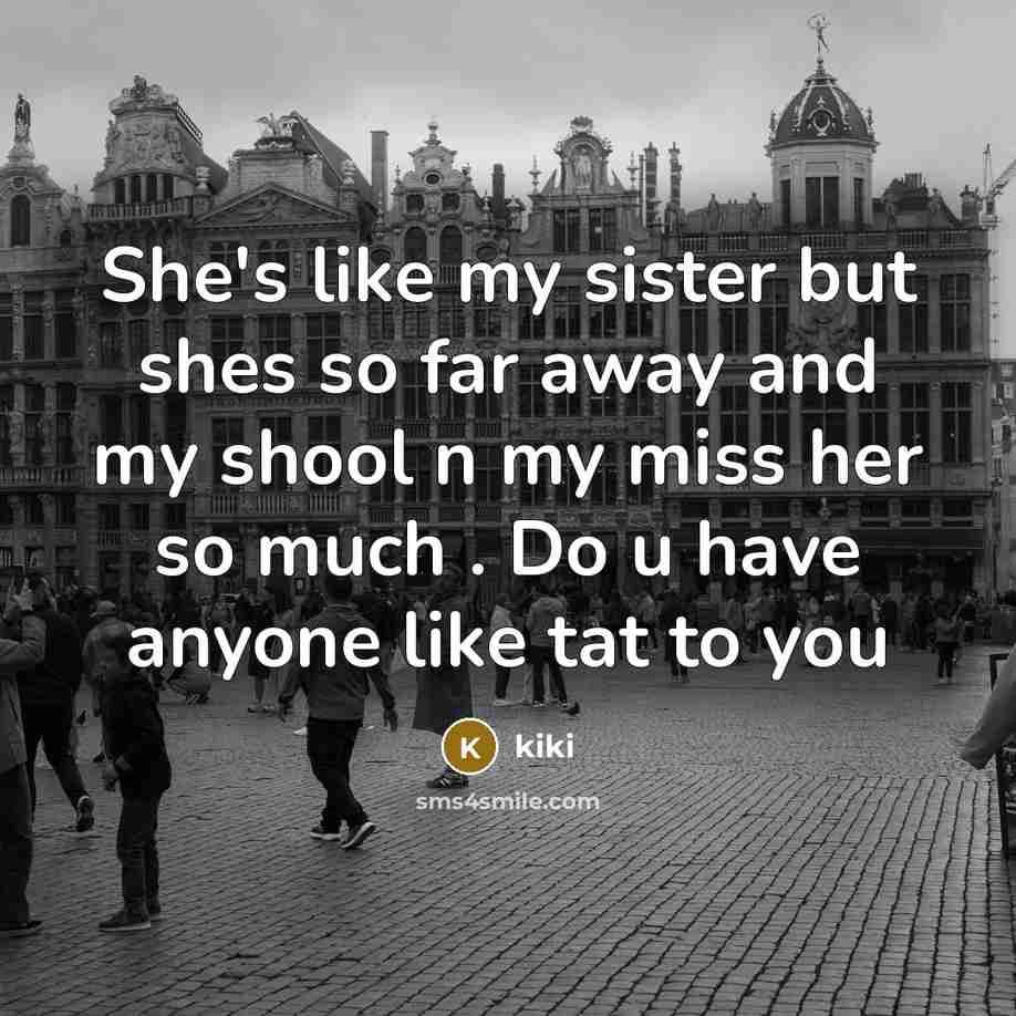 “She's like my sister but shes so far away and my shool n my miss her so much . Do u have anyone like tat to you” quote by Kiki