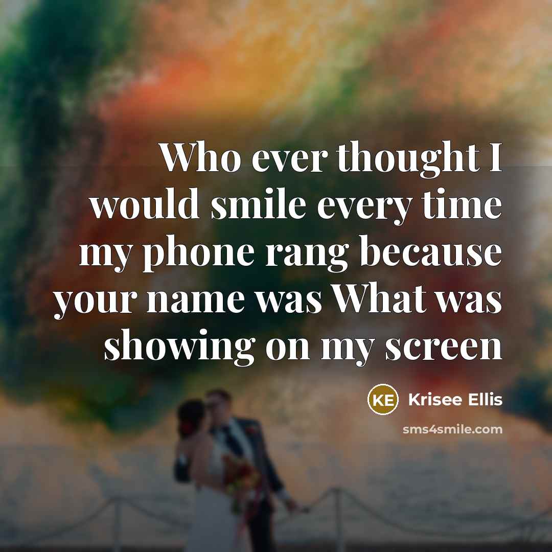 “Who ever thought I would smile every time my phone…” quote by Krisee Ellis