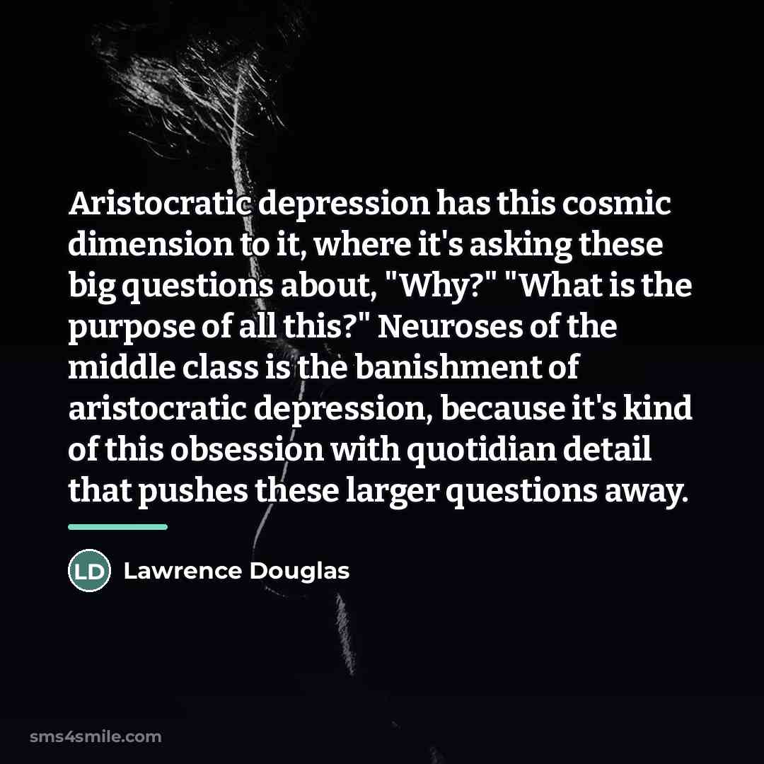 “Aristocratic depression has this cosmic dimension to it, where it's…” quote by Lawrence Douglas