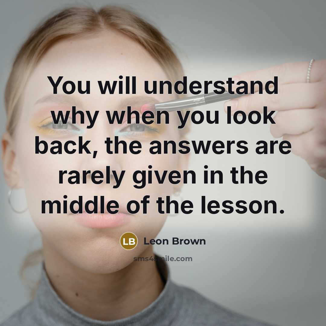 “You will understand why when you look back, the answers…” quote by Leon Brown