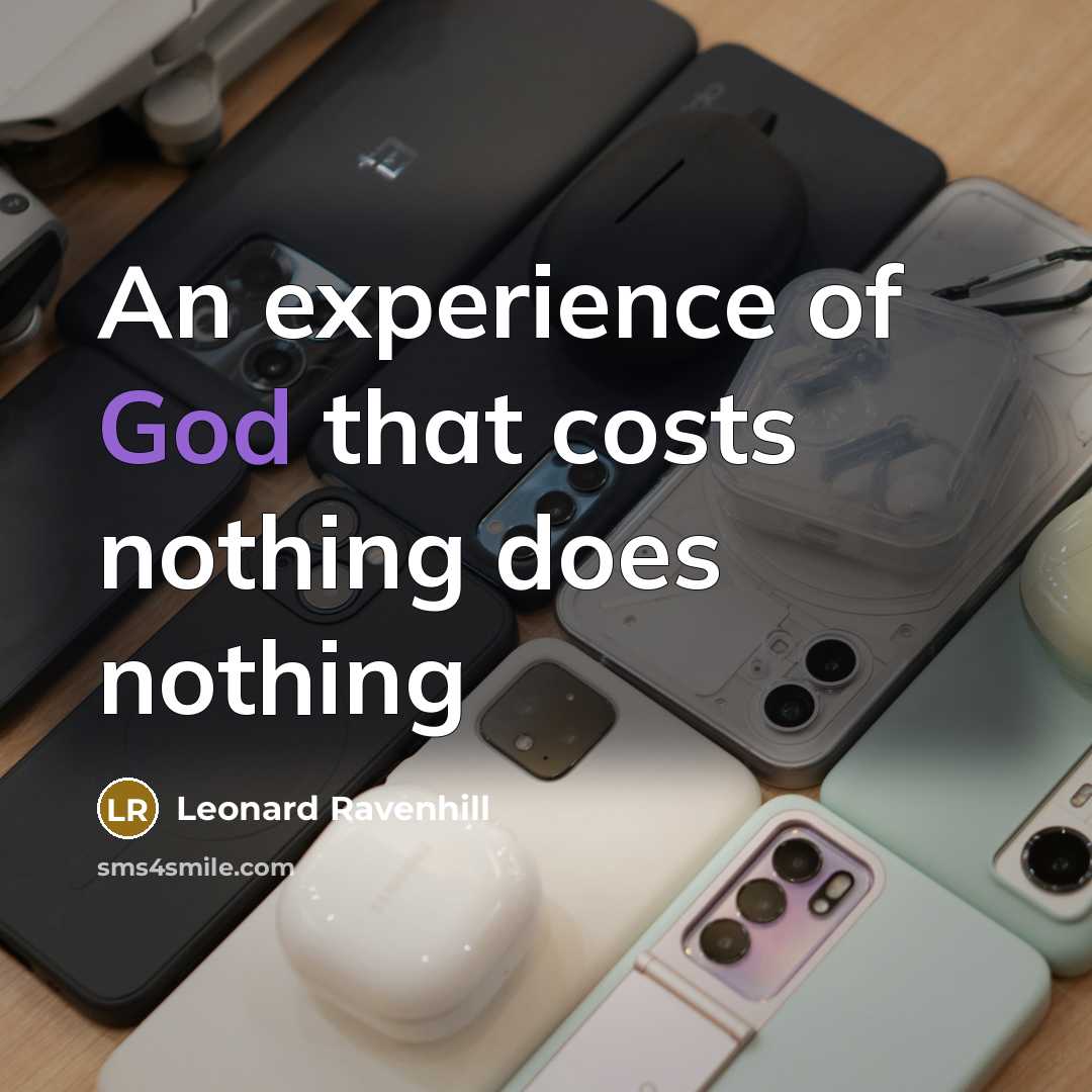 “An experience of God that costs nothing does nothing…” quote by Leonard Ravenhill