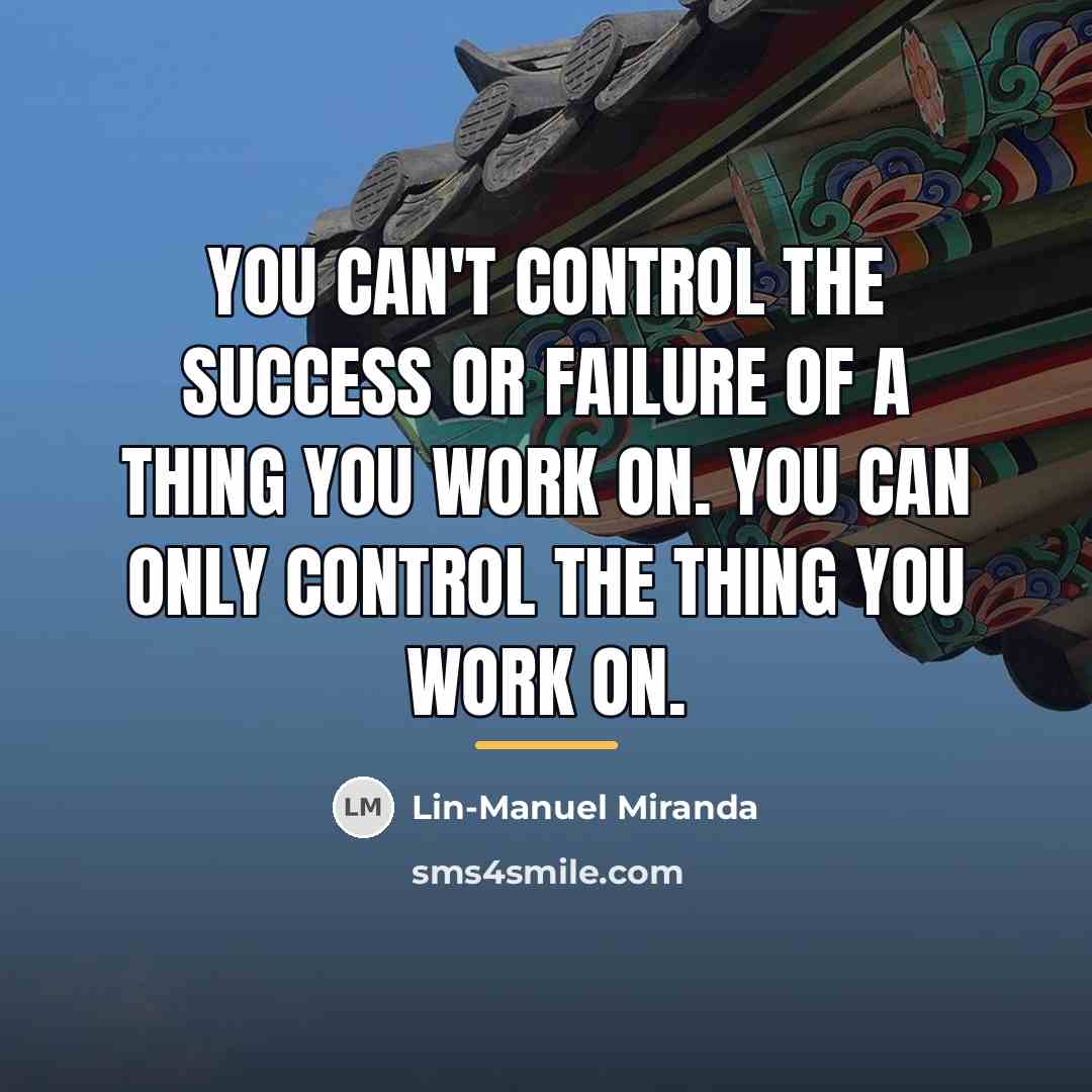 “You can't control the success or failure of a thing…” quote by Lin-Manuel Miranda