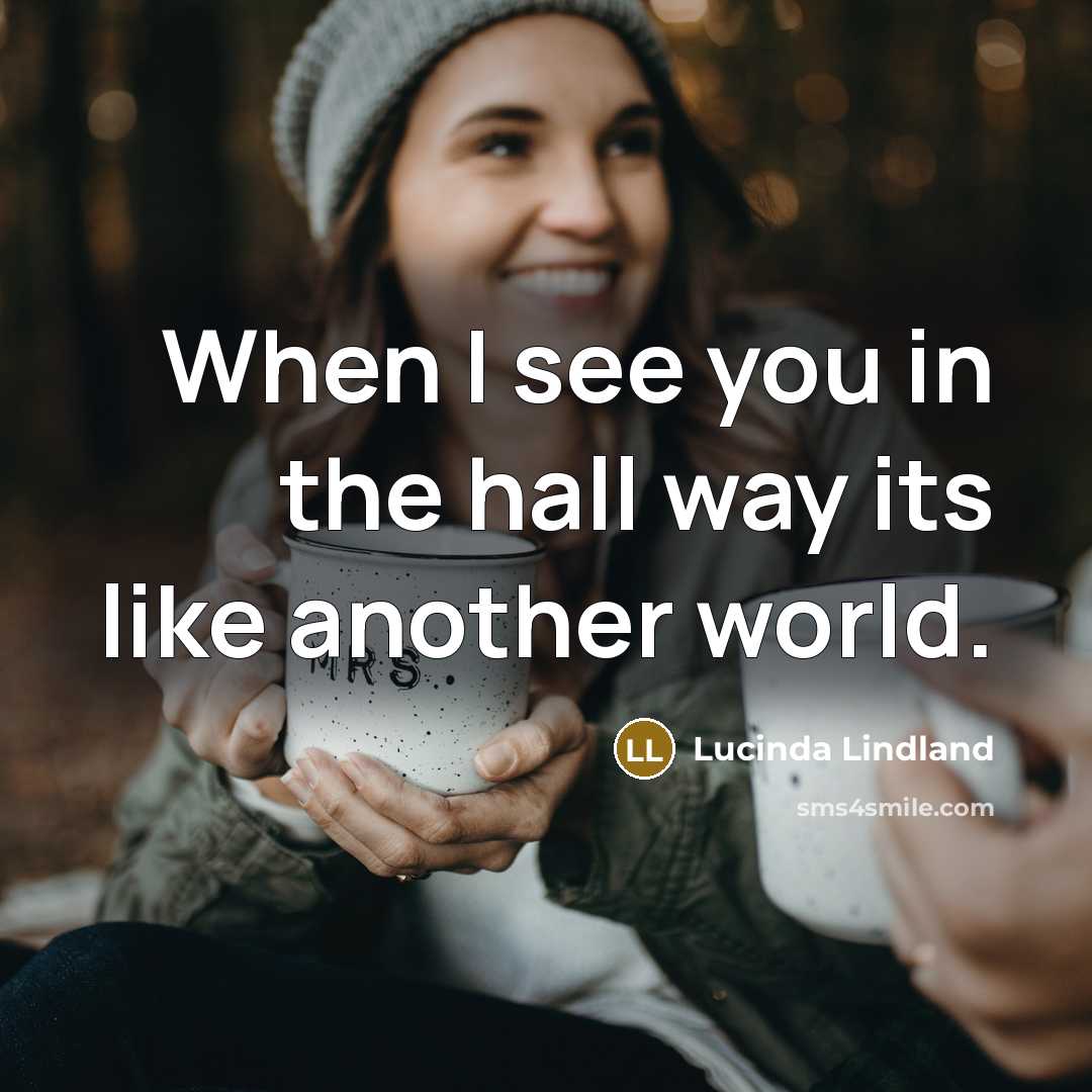 “When I see you in the hall way its like…” quote by Lucinda Lindland