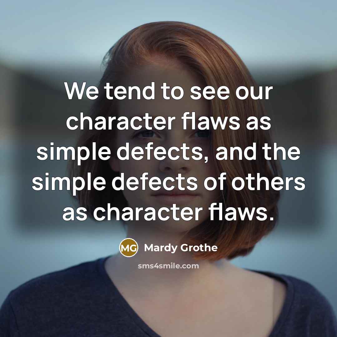 “We tend to see our character flaws as simple defects,…” quote by Mardy Grothe