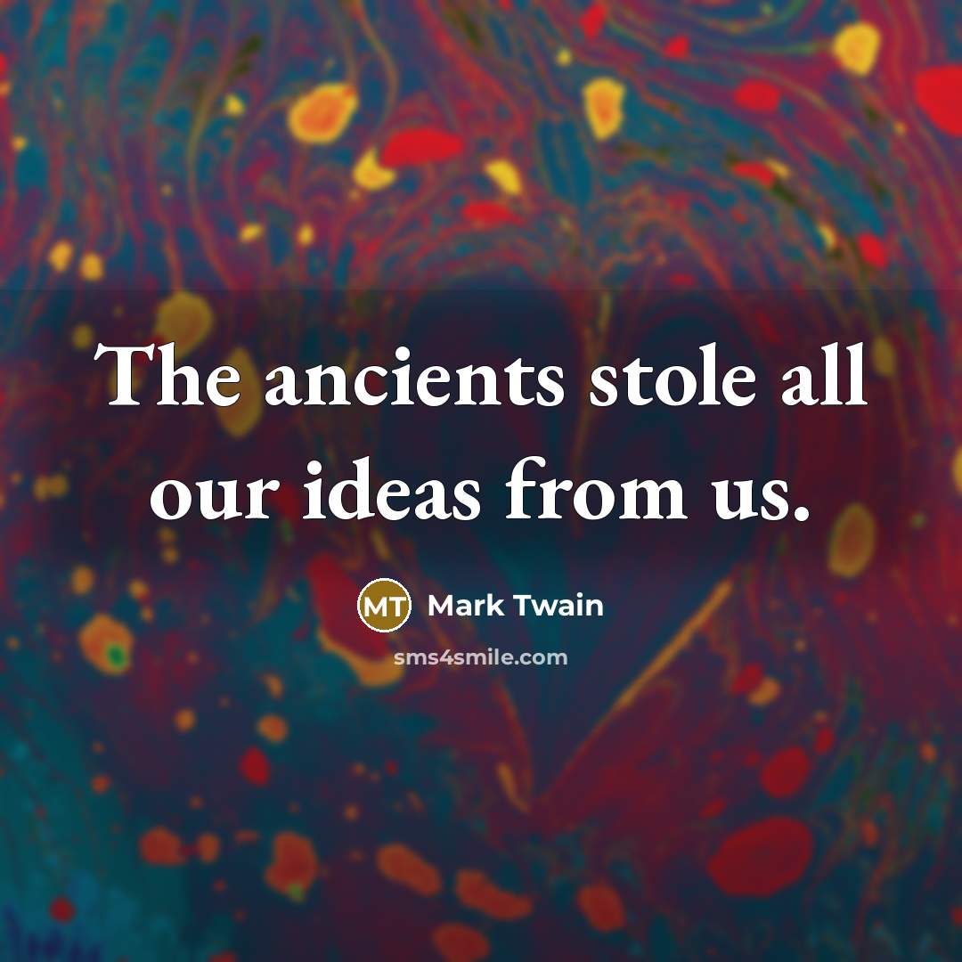 “The ancients stole all our ideas from us.” quote by Mark Twain