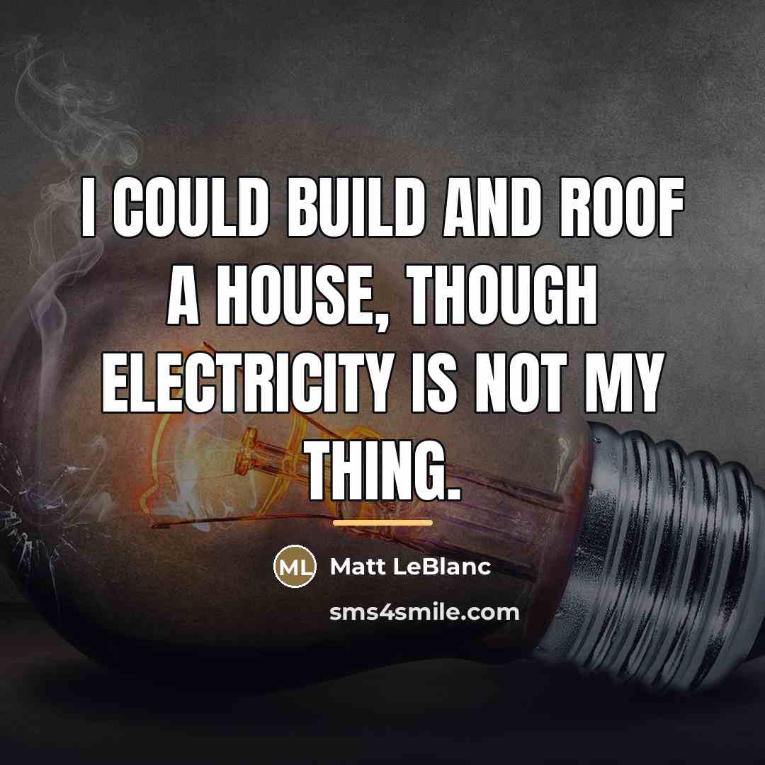 “I could build and roof a house, though electricity is…” quote by Matt LeBlanc