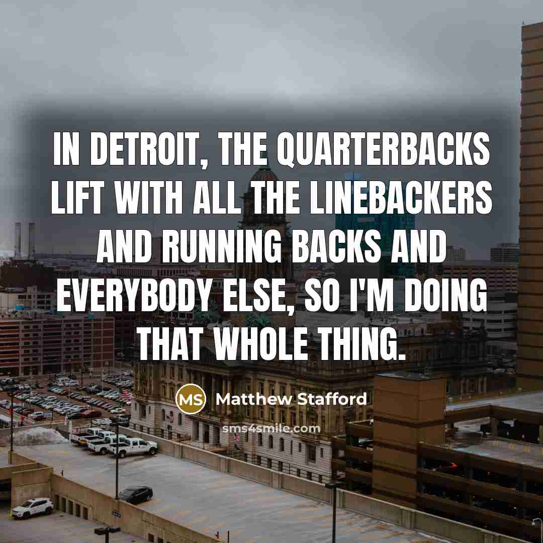 “In Detroit, the quarterbacks lift with all the linebackers and…” quote by Matthew Stafford