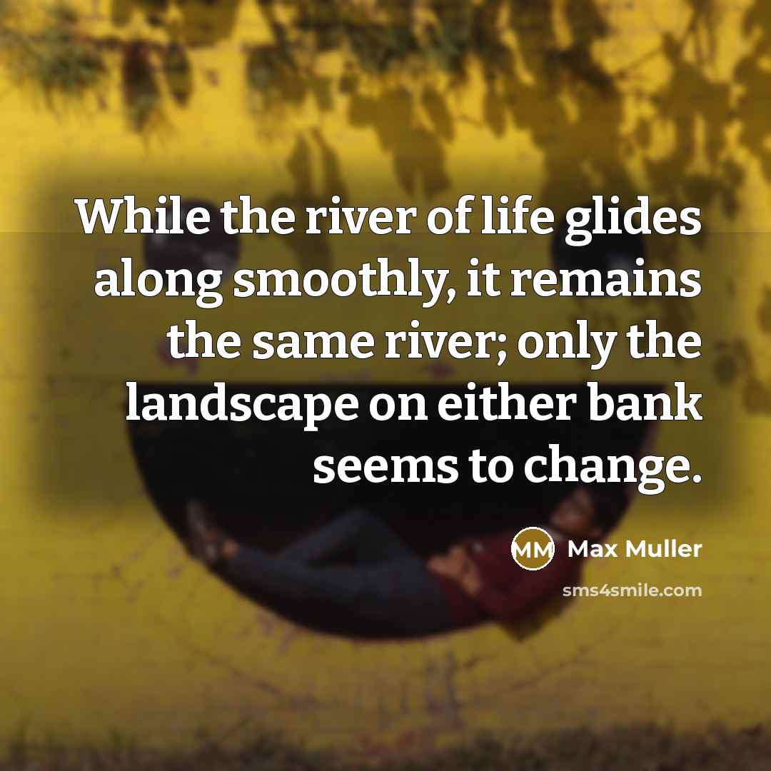 “While the river of life glides along smoothly, it remains…” quote by Max Muller