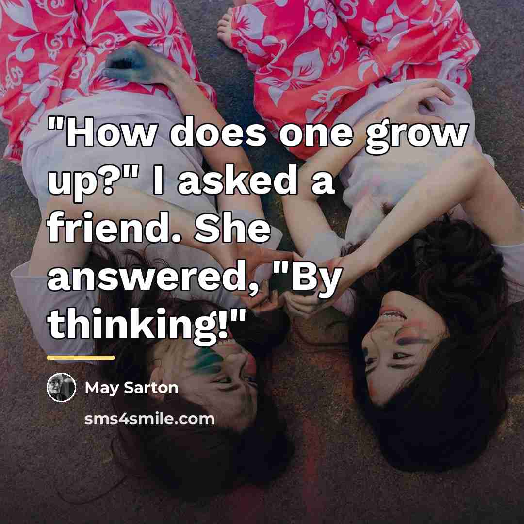 “"How does one grow up?" I asked a friend. She…” quote by May Sarton