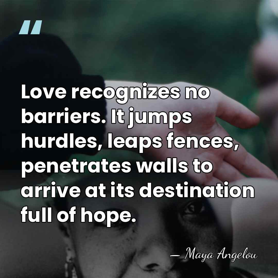 Love recognizes no barriers. It jumps hurdles, leaps fences, penetrates walls to&hellip; - Maya Angelou