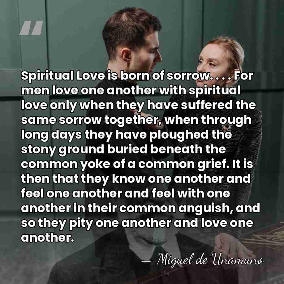 Spiritual Love is born of sorrow. . . . For men love&hellip; - Miguel de Unamuno