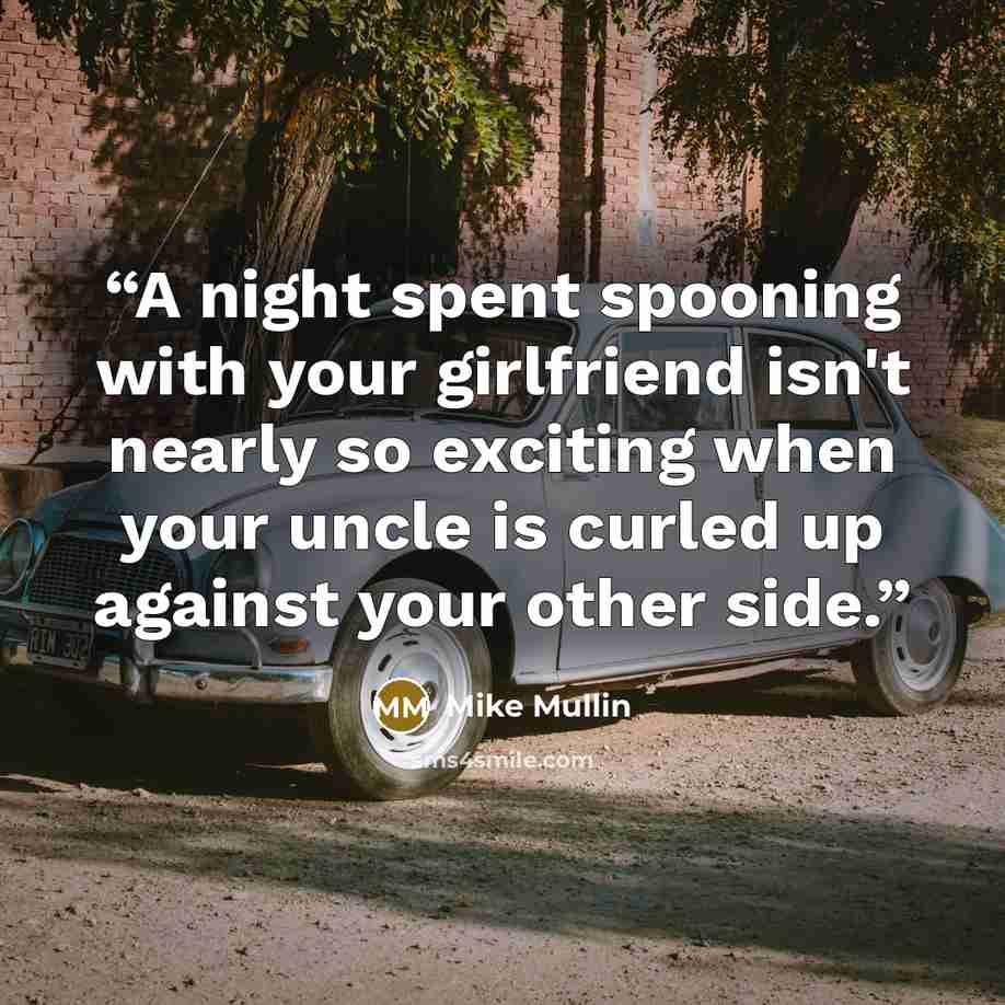 “A night spent spooning with your girlfriend isn't nearly so exciting when your uncle is curled up against your other side.” quote by Mike Mullin