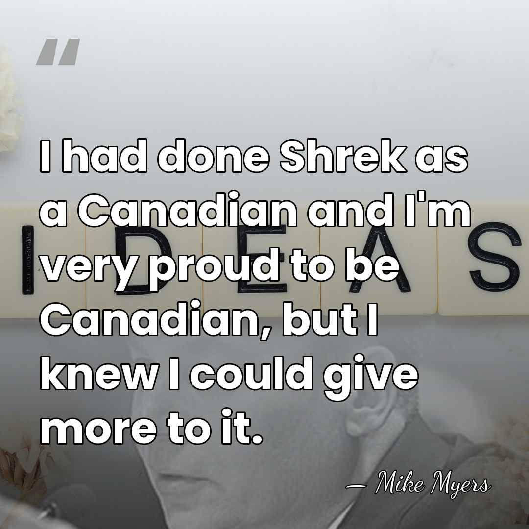 I had done Shrek as a Canadian and I'm very proud to&hellip; - Mike Myers