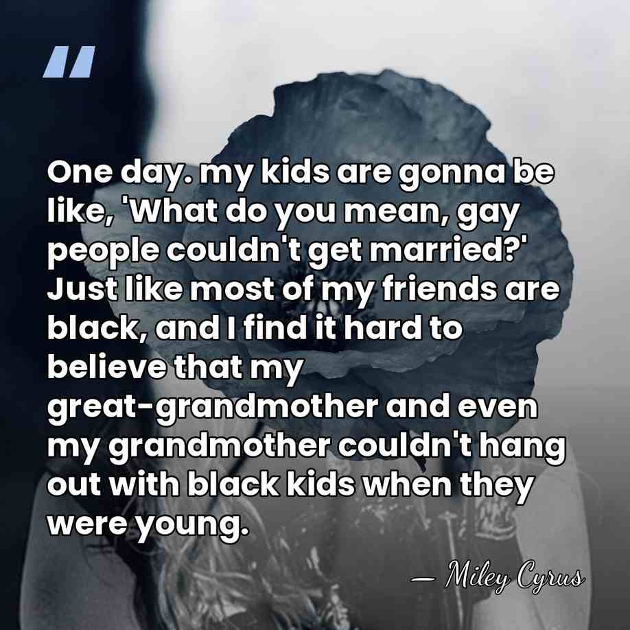One day. my kids are gonna be like, 'What do you mean,&hellip; - Miley Cyrus