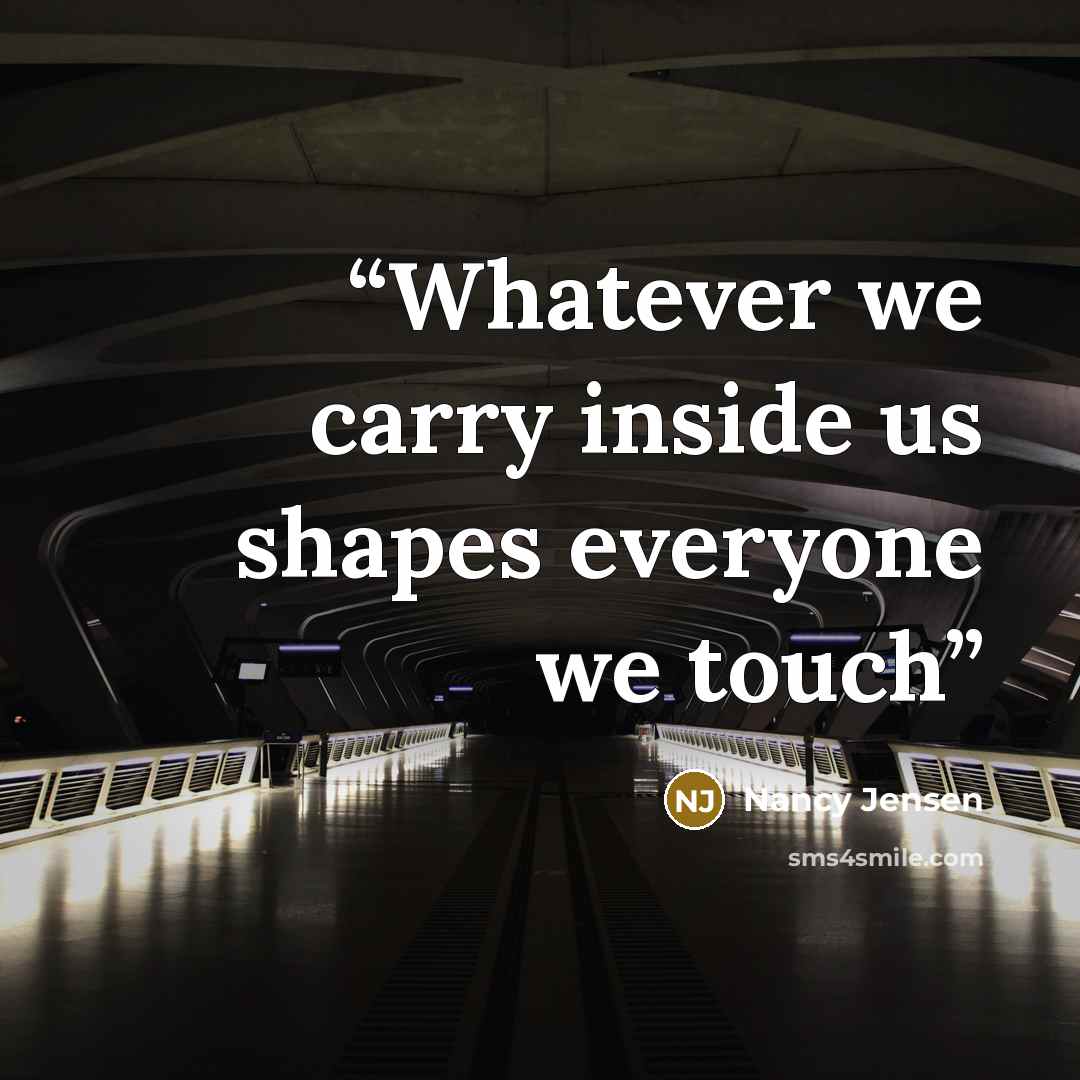 “Whatever we carry inside us shapes everyone we touch” quote by Nancy Jensen