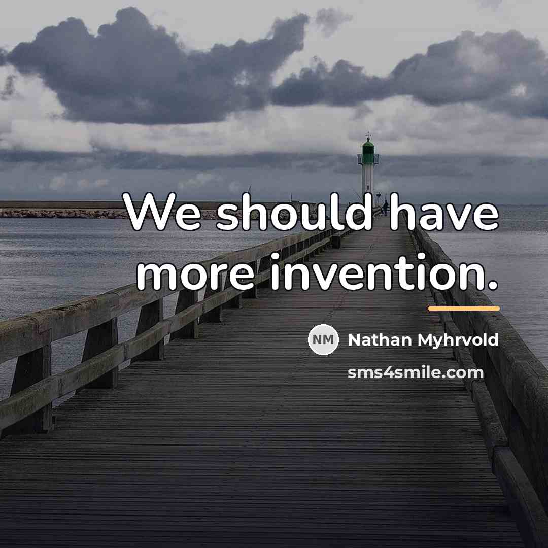 “We should have more invention.…” quote by Nathan Myhrvold