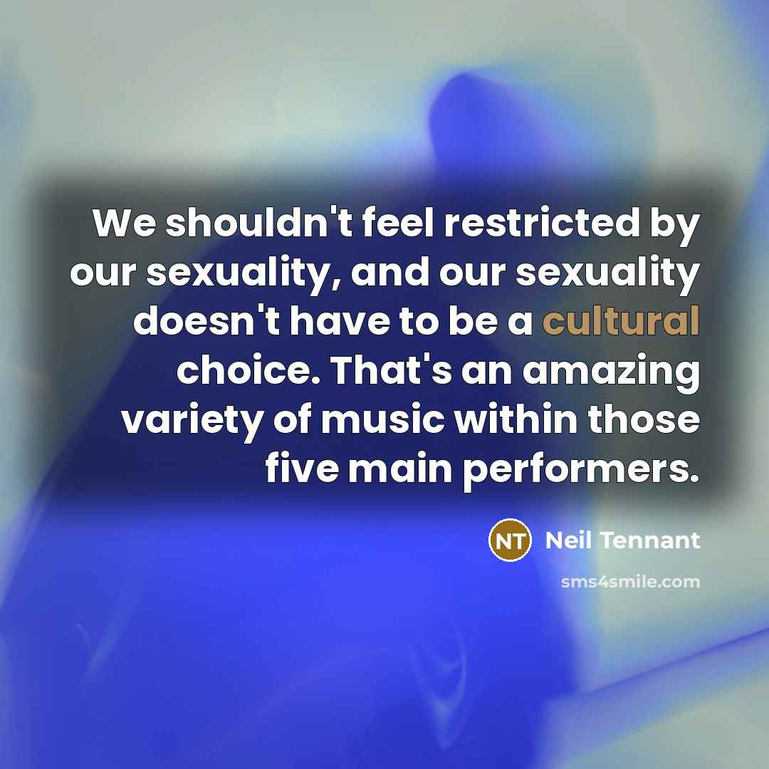 “We shouldn't feel restricted by our sexuality, and our sexuality…” quote by Neil Tennant