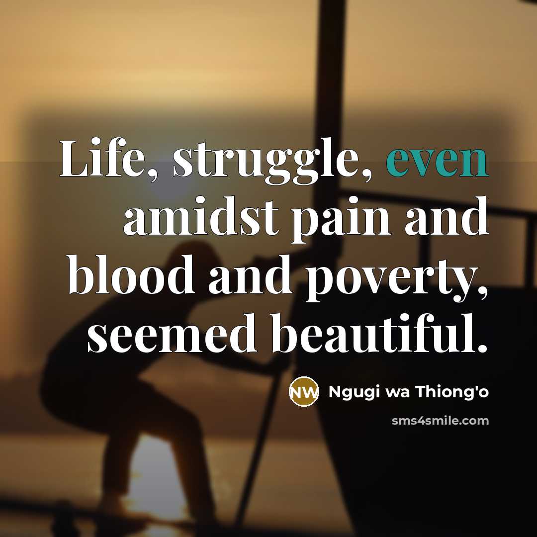 “Life, struggle, even amidst pain and blood and poverty, seemed…” quote by Ngugi wa Thiong'o
