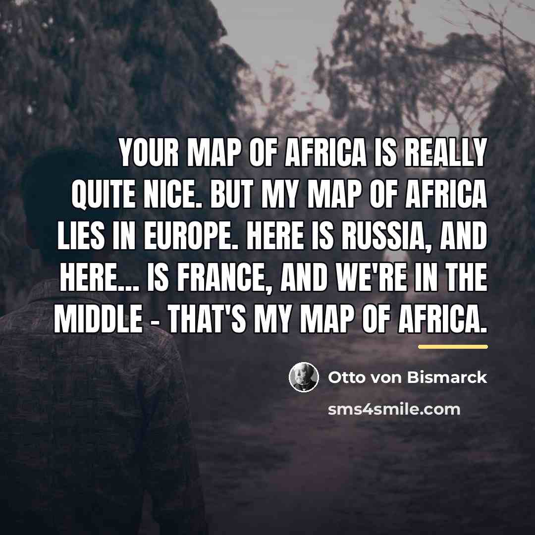 “Your map of Africa is really quite nice. But my…” quote by Otto von Bismarck